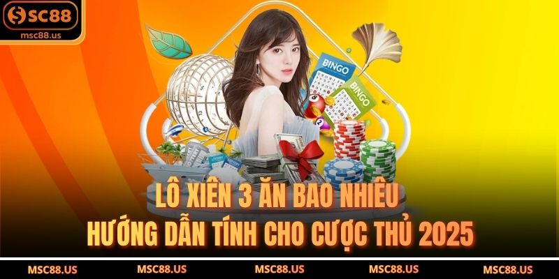 Lô Xiên 3 Ăn Bao Nhiêu – Hướng Dẫn Tính Cho Cược Thủ 2025